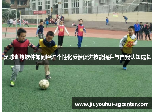 足球训练软件如何通过个性化反馈促进技能提升与自我认知成长